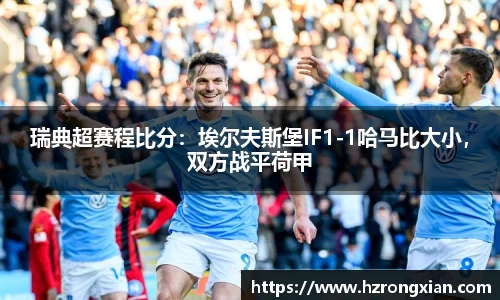 瑞典超赛程比分：埃尔夫斯堡IF1-1哈马比大小，双方战平荷甲