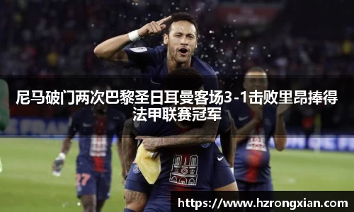 尼马破门两次巴黎圣日耳曼客场3-1击败里昂捧得法甲联赛冠军