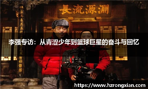 李强专访：从青涩少年到篮球巨星的奋斗与回忆