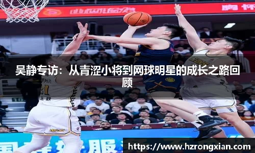吴静专访：从青涩小将到网球明星的成长之路回顾