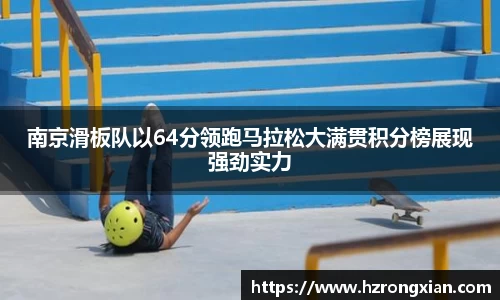 南京滑板队以64分领跑马拉松大满贯积分榜展现强劲实力