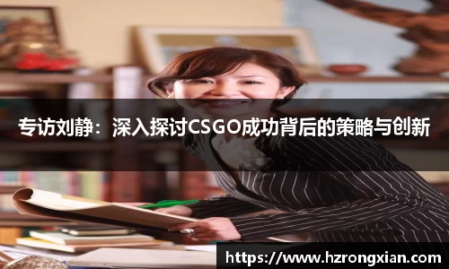 专访刘静：深入探讨CSGO成功背后的策略与创新