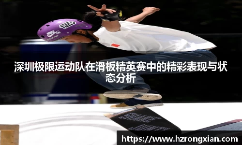 深圳极限运动队在滑板精英赛中的精彩表现与状态分析