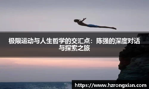 极限运动与人生哲学的交汇点：陈强的深度对话与探索之旅