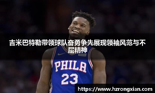 吉米巴特勒带领球队奋勇争先展现领袖风范与不屈精神