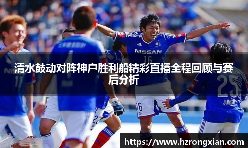 清水鼓动对阵神户胜利船精彩直播全程回顾与赛后分析